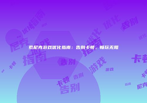 索尼克游戏优化指南：告别卡顿，畅玩无阻
