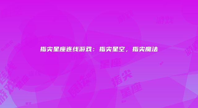 指尖星座连线游戏：指尖星空，指尖魔法