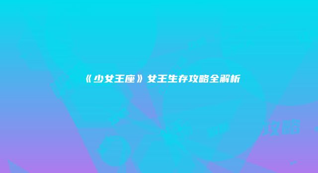 《少女王座》女王生存攻略全解析