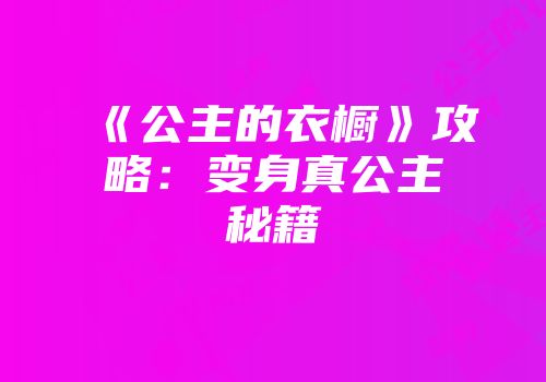 《公主的衣橱》攻略：变身真公主秘籍