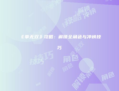 《拳无双》攻略：解锁全角色与冲榜技巧