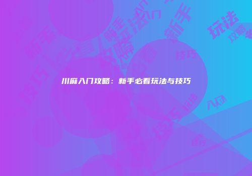 川麻入门攻略：新手必看玩法与技巧