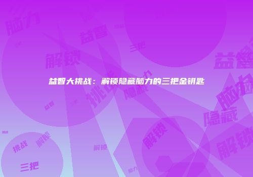 益智大挑战:解锁隐藏脑力的三把金钥匙