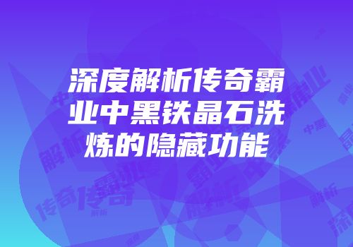 深度解析传奇霸业中黑铁晶石洗炼的隐藏功能