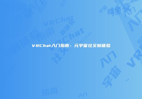 VRChat入门指南：元宇宙社交新体验