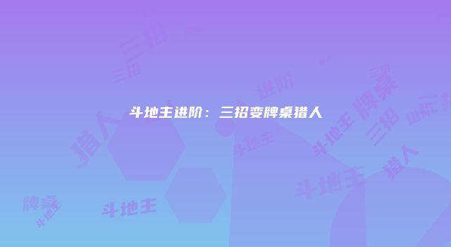 斗地主进阶：三招变牌桌猎人