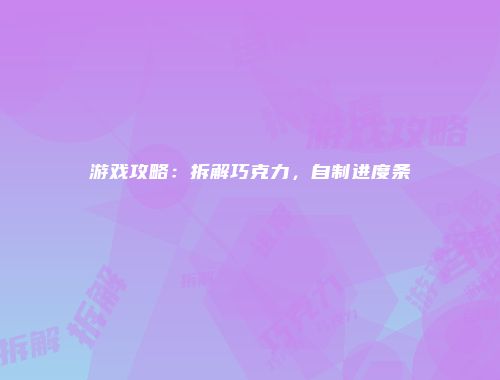 游戏攻略：拆解巧克力，自制进度条