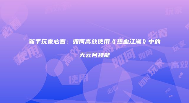 新手玩家必看：如何高效使用《热血江湖》中的天云月技能