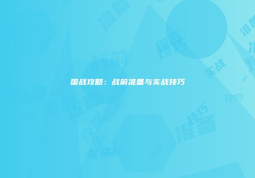 国战攻略：战前准备与实战技巧
