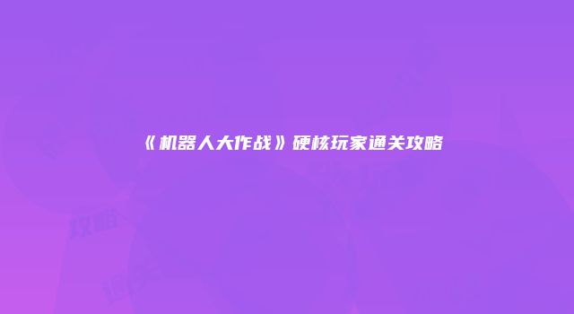 《机器人大作战》硬核玩家通关攻略