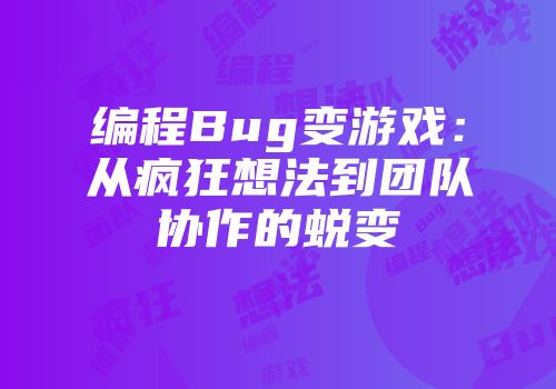 编程Bug变游戏:从疯狂想法到团队协作的蜕变