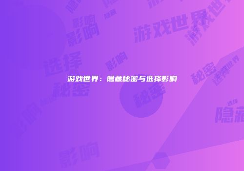 游戏世界：隐藏秘密与选择影响