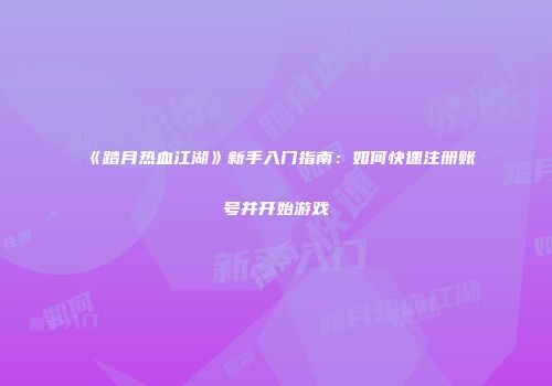 《踏月热血江湖》新手入门指南：如何快速注册账号并开始游戏
