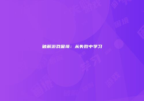 破解游戏困境：从失败中学习