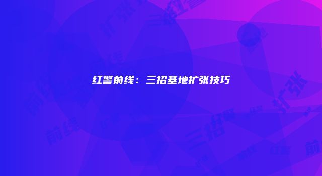 红警前线：三招基地扩张技巧