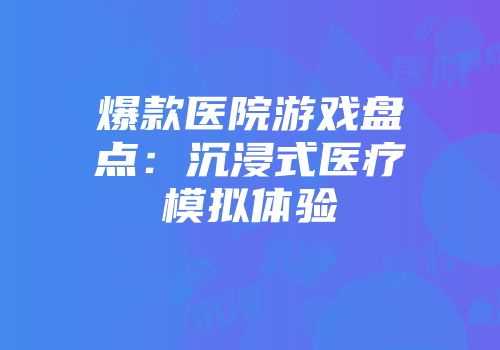 爆款医院游戏盘点：沉浸式医疗模拟体验