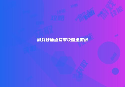 游戏技能点获取攻略全解析