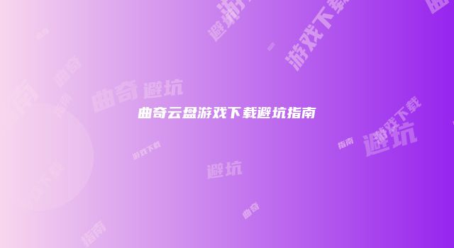 曲奇云盘游戏下载避坑指南