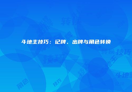 斗地主技巧:记牌、出牌与角色转换