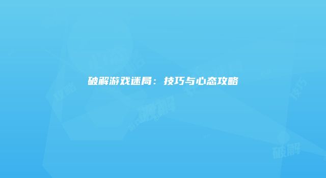 破解游戏迷局:技巧与心态攻略