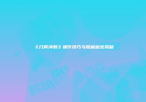 《几何冲刺》操作技巧与隐藏秘密揭秘