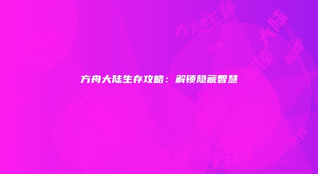 方舟大陆生存攻略：解锁隐藏智慧