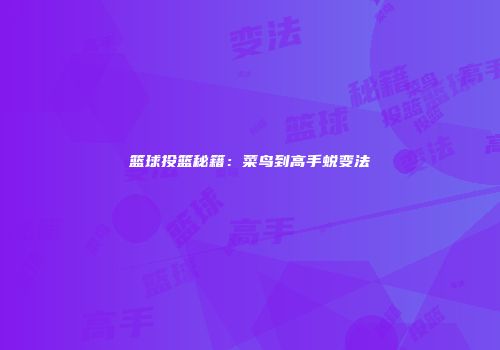 篮球投篮秘籍：菜鸟到高手蜕变法