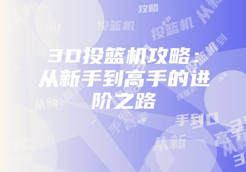 3D投篮机攻略:从新手到高手的进阶之路
