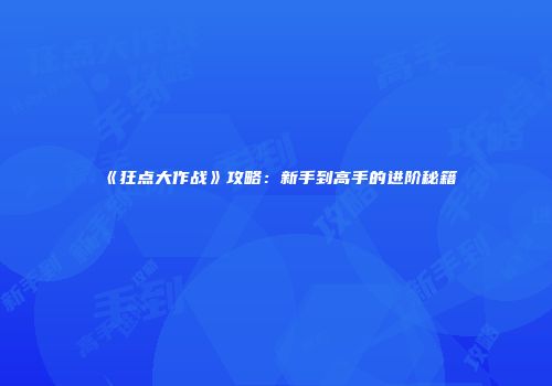 《狂点大作战》攻略：新手到高手的进阶秘籍