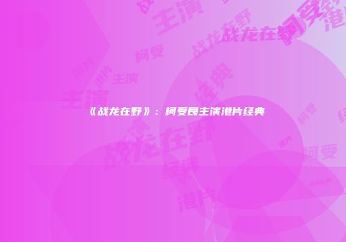 《战龙在野》：柯受良主演港片经典