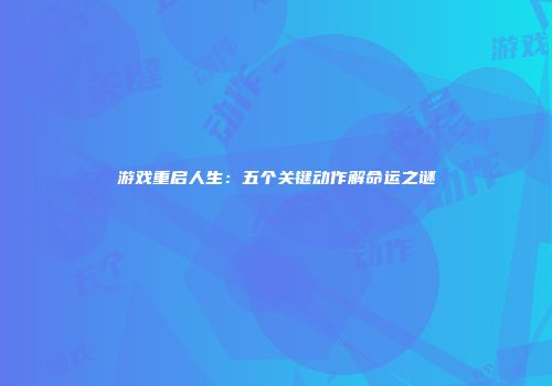 游戏重启人生:五个关键动作解命运之谜