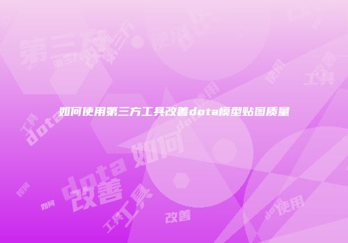 如何使用第三方工具改善dota模型贴图质量