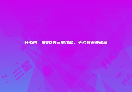 开心拼一拼30关三星攻略:手残党通关秘籍
