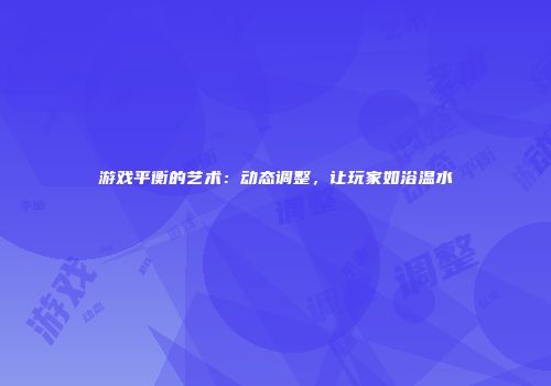 游戏平衡的艺术：动态调整，让玩家如浴温水