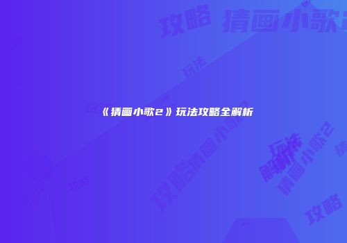 《猜画小歌2》玩法攻略全解析