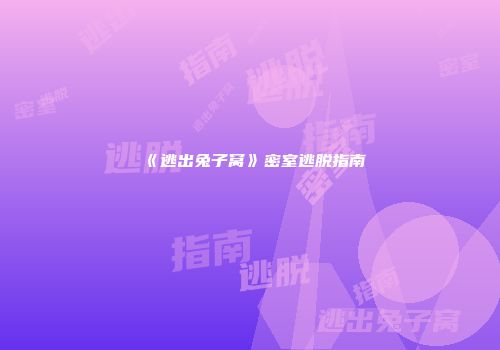 《逃出兔子窝》密室逃脱指南