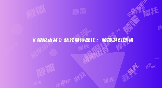 《极限山谷》蓝光悬浮摩托：颠覆游戏体验