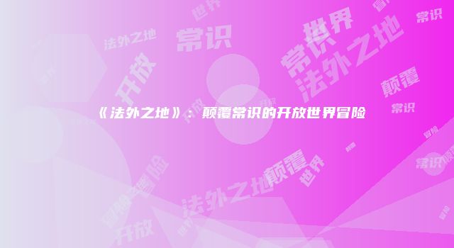 《法外之地》：颠覆常识的开放世界冒险