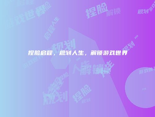 捏脸启程,规划人生,解锁游戏世界