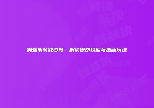 蜘蛛侠游戏心得：解锁保命技能与趣味玩法