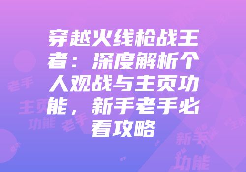 穿越火线枪战王者：深度解析个人观战与主页功能，新手老手必看攻略