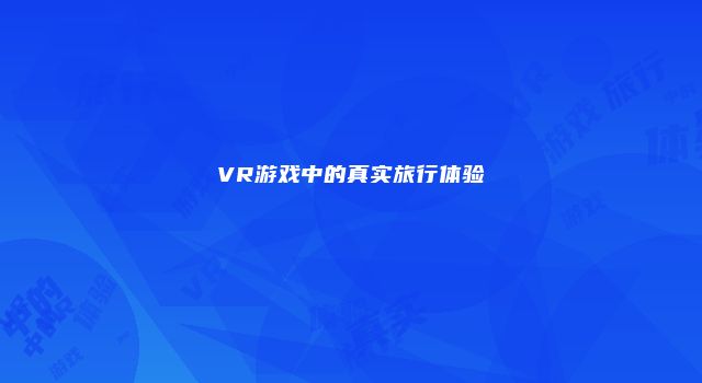 VR游戏中的真实旅行体验