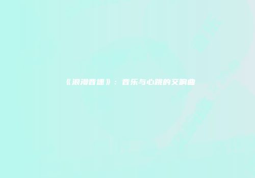 《浪漫音速》：音乐与心跳的交响曲