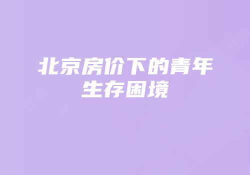 北京房价下的青年生存困境