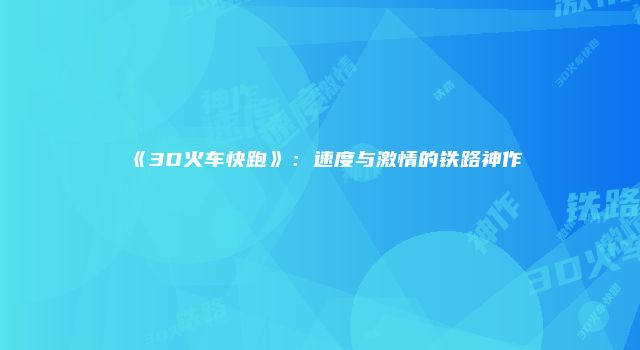 《3D火车快跑》：速度与激情的铁路神作