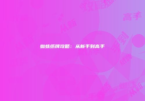 蜘蛛纸牌攻略：从新手到高手