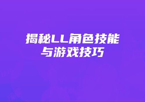 揭秘LL角色技能与游戏技巧