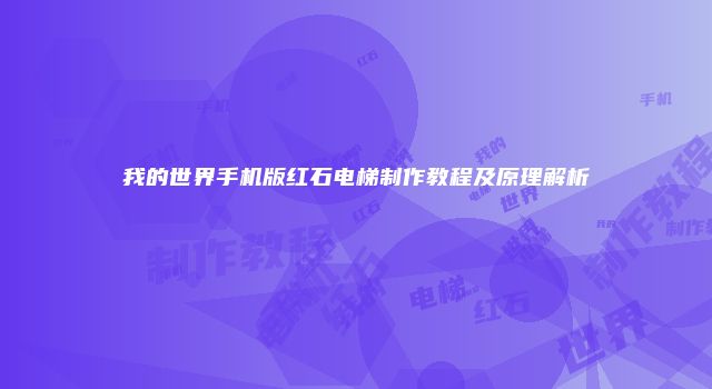 我的世界手机版红石电梯制作教程及原理解析