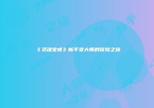 《灵魂宝戒》新手变大师的冒险之旅
