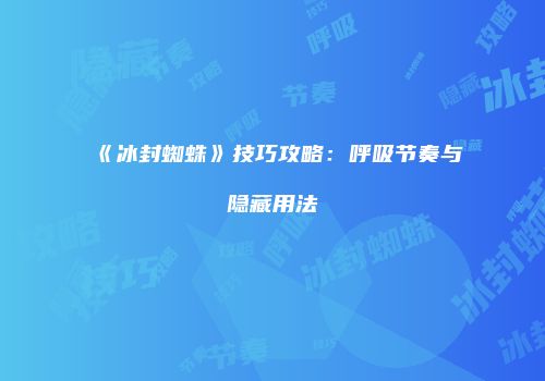 《冰封蜘蛛》技巧攻略：呼吸节奏与隐藏用法